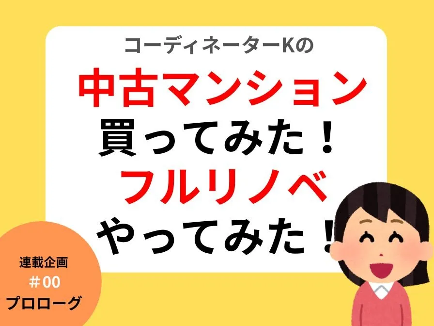 連載企画『中古マンション買ってみた！フルリノベやってみた』　＃0  プロローグ