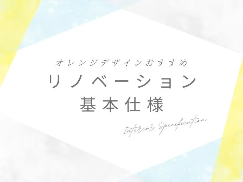 オレンジデザインがおすすめする【リノベーションの基本仕様】をご紹介します！